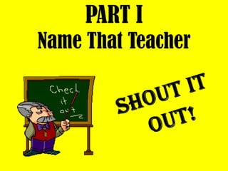 PART I
Name That Teacher
 