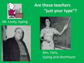 Are these teachers
“just your type”?
Mrs. Faris,
typing and shorthand
Mr. Lively, typing
 