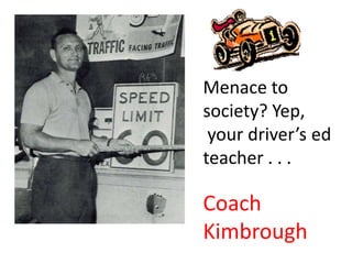 Menace to
society? Yep,
your driver’s ed
teacher . . .
Coach
Kimbrough
 