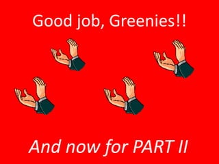 Good job, Greenies!!
And now for PART II
 