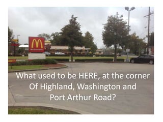 What used to be HERE, at the corner
Of Highland, Washington and
Port Arthur Road?
 