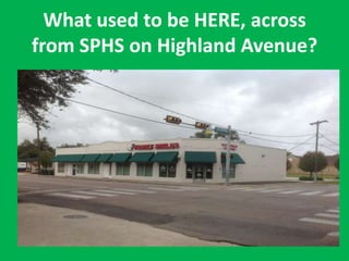 What used to be HERE, across
from SPHS on Highland Avenue?
 
