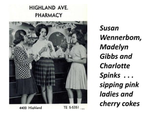 Susan
Wennerbom,
Madelyn
Gibbs and
Charlotte
Spinks . . .
sipping pink
ladies and
cherry cokes
 