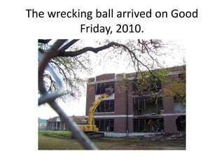 The wrecking ball arrived on Good
Friday, 2010.
 