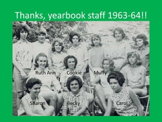 Thanks, yearbook staff 1963-64!!
Ruth Ann Cookie Muffy
Sharon Becky Carol
 