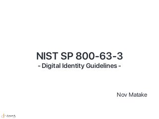 NIST SP 800-63-3
- Digital Identity Guidelines -
Nov Matake
 