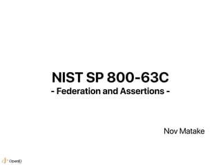 NIST SP 800-63C
- Federation and Assertions -
Nov Matake
 