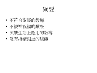 綱要
• 不符合聖經的教導
• 不被神祝福的獻祭
• 欠缺生活上應用的教導
• 沒有持續跟進的組織
 