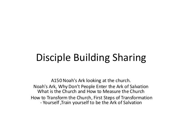 Disciple Building Sharing
A150 Noah's Ark looking at the church.
Noah's Ark, Why Don't People Enter the Ark of Salvation
What is the Church and How to Measure the Church
How to Transform the Church, First Steps of Transformation
- Yourself ,Train yourself to be the Ark of Salvation
 