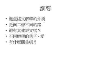 綱要
• 嚴重經文解釋的沖突
• 走向二條不同的路
• 還有其他經文嗎？
• 不同解釋的例子 - 愛
• 有什麼關係嗎？
 