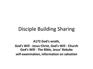 Disciple Building Sharing
A172 God's wrath,
God's Will - Jesus Christ, God's Will - Church
God's Will - The Bible, Jesus' Rebuke
self-examination, information on salvation
 