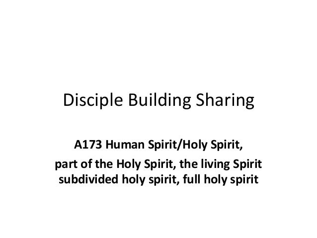 Disciple Building Sharing
A173 Human Spirit/Holy Spirit,
part of the Holy Spirit, the living Spirit
subdivided holy spirit, full holy spirit
 