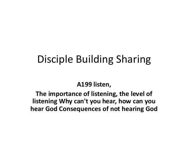 Disciple Building Sharing
A199 listen,
The importance of listening, the level of
listening Why can't you hear, how can you
hear God Consequences of not hearing God
 