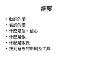 綱要
• 動詞的愛
• 名詞的愛
• 什麼是信，信心
• 什麼是恨
• 什麼是敬畏
• 找到意思的原則及工具
 