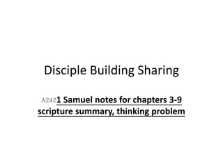 Disciple Building Sharing
A2421 Samuel notes for chapters 3-9
scripture summary, thinking problem
 