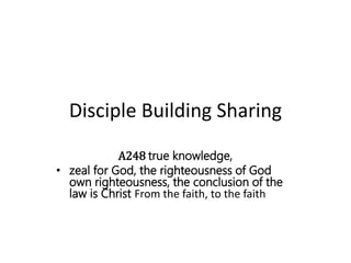 Disciple Building Sharing
A248 true knowledge,
• zeal for God, the righteousness of God
own righteousness, the conclusion of the
law is Christ From the faith, to the faith
 