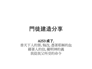 門徒建造分享
A253 成了,
普天下人的罪, 悔改, 憑著耶穌的血
藉著人的信, 顯明神的義
我從我父所受的命令
 