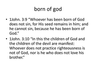 born of god
• 1John. 3:9 “Whoever has been born of God
does not sin, for His seed remains in him; and
he cannot sin, becau...