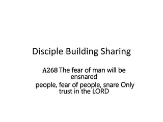 Disciple Building Sharing
A268 The fear of man will be
ensnared
people, fear of people, snare Only
trust in the LORD
 