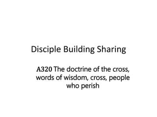 Disciple Building Sharing
A320 The doctrine of the cross,
words of wisdom, cross, people
who perish
 