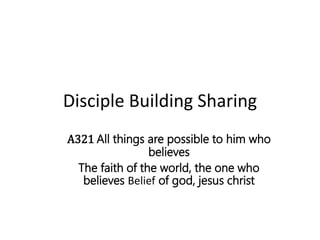Disciple Building Sharing
A321 All things are possible to him who
believes
The faith of the world, the one who
believes Belief of god, jesus christ
 