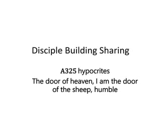 Disciple Building Sharing
A325 hypocrites
The door of heaven, I am the door
of the sheep, humble
 