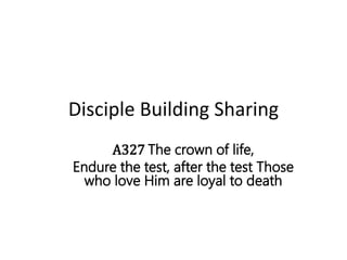 Disciple Building Sharing
A327 The crown of life,
Endure the test, after the test Those
who love Him are loyal to death
 