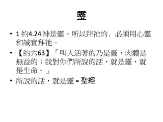 𩆜
• 1 約4.24神是靈。所以拜祂的﹐必須用心靈
和誠實拜祂。
• 【約六63】「叫人活著的乃是靈，肉體是
無益的；我對你們所說的話，就是靈，就
是生命。」
• 所說的話，就是靈 = 聖經
 
