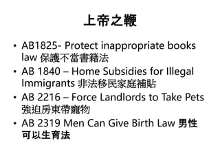 ϵ֮
? AB1825- Protect inappropriate books
law o
? AB 1840 C Home Subsidies for Illegal
Immigrants ǷͥaN
? AB 2216 C Force Landlords to Take Pets
ȷ|
? AB 2319 Men Can Give Birth Law 

 