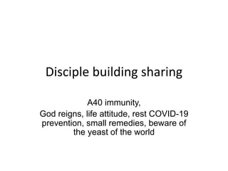 Disciple building sharing
A40 immunity,
God reigns, life attitude, rest COVID-19
prevention, small remedies, beware of
the yeast of the world
 