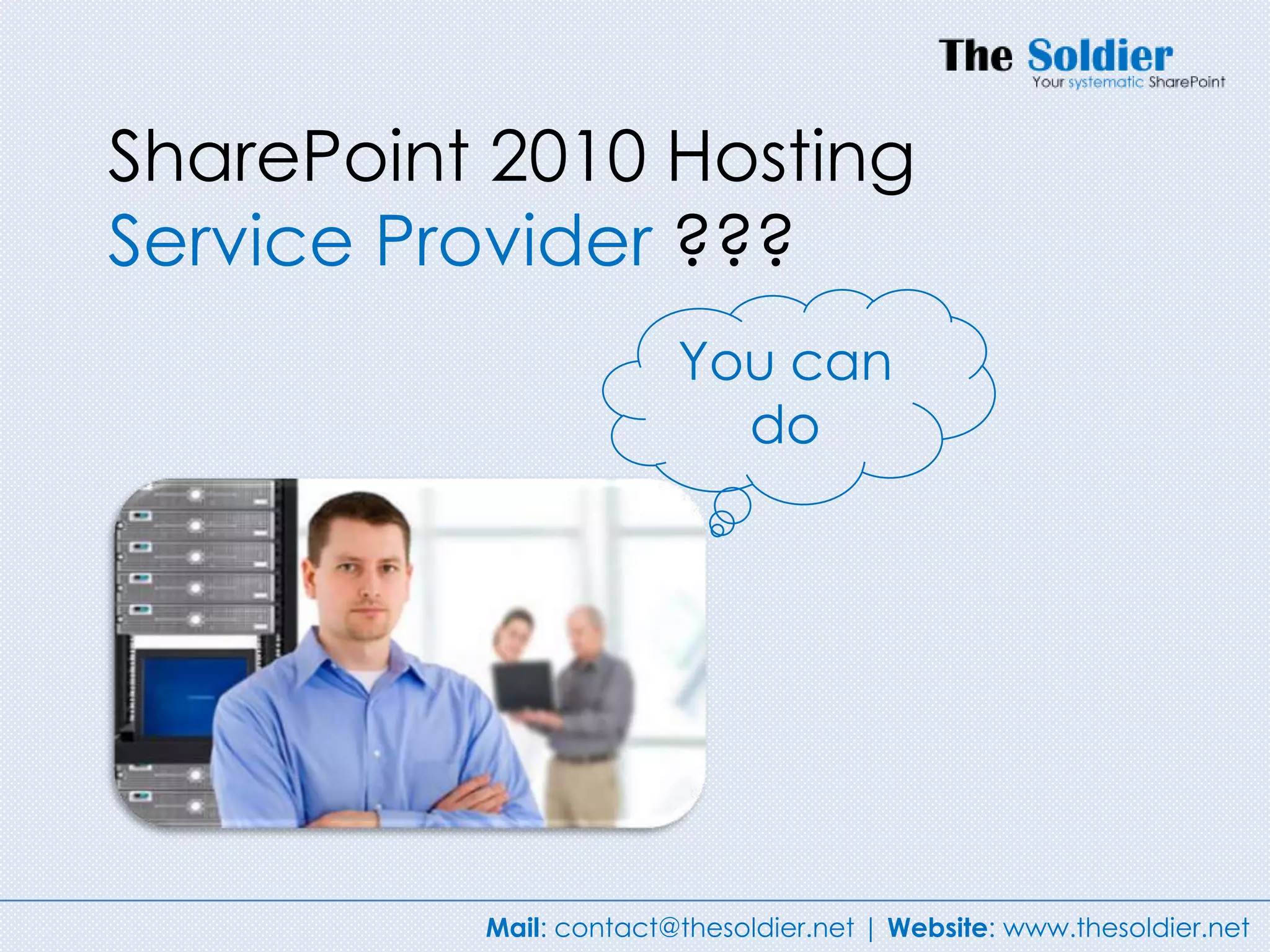 SharePoint 2010 Hosting
Service Provider ???
                        You can
                          do




          Mail: contact@thesoldier.net | Website: www.thesoldier.net
 