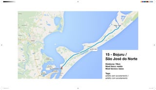15 - Bojuru /
São José do Norte
Distância: 76km
Nível físico: médio
Nível técnico: baixo
Tags:
asfalto sem acostamento /
asfalto com acostamento
mapeamento_2.indd 49 8/4/15 11:52 AM
 