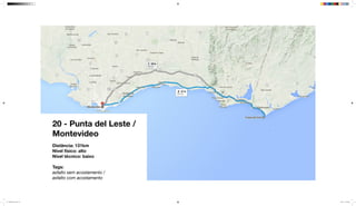 20 - Punta del Leste /
Montevideo
Distância: 131km
Nível físico: alto
Nível técnico: baixo
Tags:
asfalto sem acostamento /
asfalto com acostamento
mapeamento_2.indd 59 8/4/15 11:52 AM
 