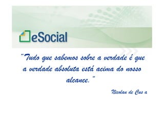 uma nova era nas relações entre Empregadores, Empregados e Governo.
“Tudo que sabemos sobre a verdade é que
a verdade absoluta está acima do nosso
alcance.”
Nicolau de Cus a
 