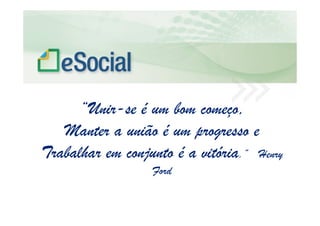 uma nova era nas relações entre Empregadores, Empregados e Governo.
“Unir-se é um bom começo,
Manter a união é um progresso e
Trabalhar em conjunto é a vitória.” Henry
Ford
 