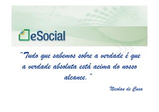 uma nova era nas relações entre Empregadores, Empregados e Governo.
“Tudo que sabemos sobre a verdade é que
a verdade absoluta está acima do nosso
alcance.”
Nicolau de Cusa
 