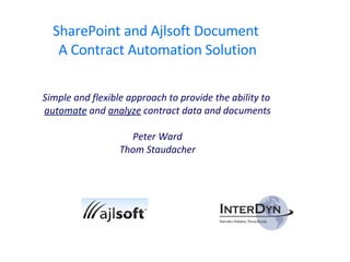 SharePoint and Ajlsoft Document  A Contract Automation Solution Simple and flexible approach to provide the ability to  automate  and  analyze  contract data and documents Peter Ward  Thom Staudacher  