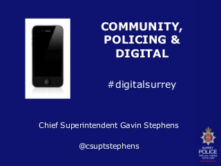 Chief Superintendent Gavin Stephens
@csuptstephens
COMMUNITY,
POLICING &
DIGITAL
#digitalsurrey
 