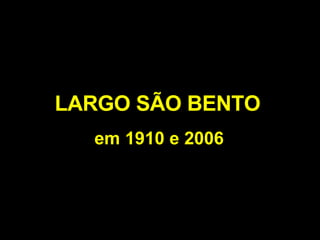 LARGO SÃO BENTO em 1910 e 2006