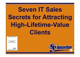SPHomeRun.com

   Seven IT Sales
Secrets for Attracting
 High-Lifetime-Value
       Clients
 