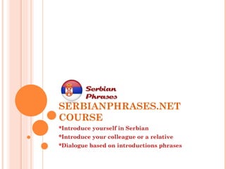 SERBIANPHRASES.NET COURSE *Introduce yourself in Serbian *Introduce your colleague or a relative *Dialogue based on introductions phrases 