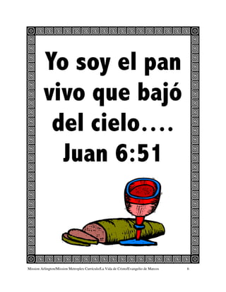 Yo soy el pan
          vivo que bajó
           del cielo….
            Juan 6:51



Mission Arlington/Mission Metroplex Currículo/La Vida de Cristo/Evangelio de Marcos   6
 