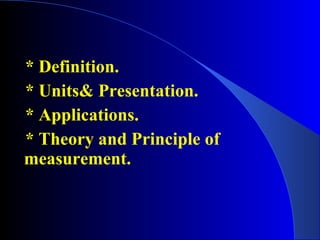 * Definition.
* Units& Presentation.
* Applications.
* Theory and Principle of
measurement.
 