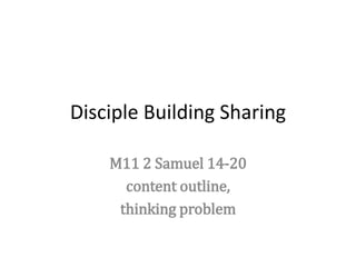 Disciple Building Sharing
M11 2 Samuel 14-20
content outline,
thinking problem
 