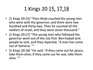 1 Kings 20 15, 17,18
• [1 Kings 20:15] "Then Ahab counted the young men
who were with the governor, and there were two
hun...
