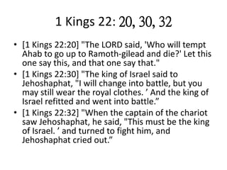 1 Kings 22: 20, 30, 32
• [1 Kings 22:20] "The LORD said, 'Who will tempt
Ahab to go up to Ramoth-gilead and die?' Let this...