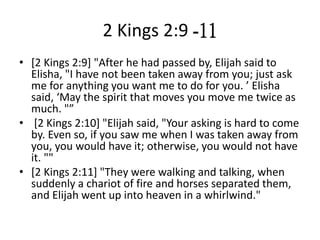 2 Kings 2:9 -11
• [2 Kings 2:9] "After he had passed by, Elijah said to
Elisha, "I have not been taken away from you; just...