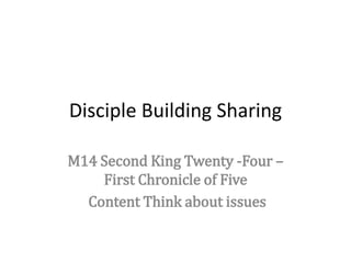 Disciple Building Sharing
M14 Second King Twenty -Four –
First Chronicle of Five
Content Think about issues
 