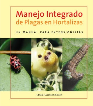 Manejo Integrado
de Plagas en Hortalizas
UN MANUAL PARA EXTENSION ISTAS




         Editora: Susanne Scholaen
 