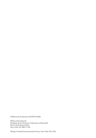 © Oficina de Evaluación del PNUD 2002

Oficina de Evaluación
Programa de las Naciones Unidas para el Desarrollo
One United Nations Plaza
New York, NY 10017, USA

Design: Colonial Communications Corp., New York, NY, USA
 